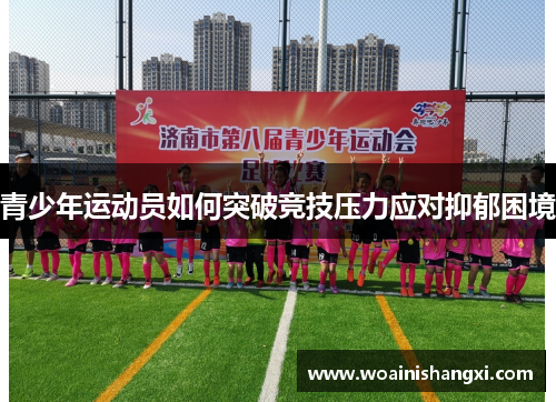 青少年运动员如何突破竞技压力应对抑郁困境