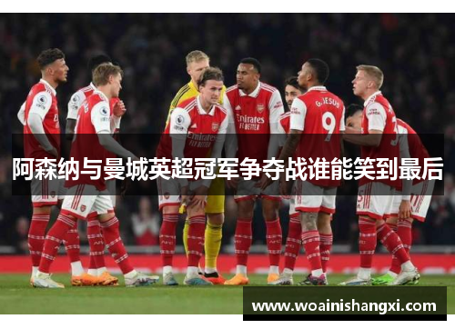 阿森纳与曼城英超冠军争夺战谁能笑到最后