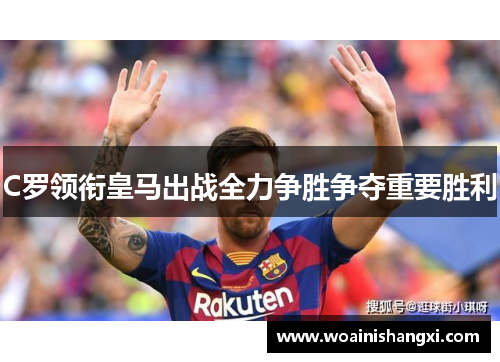 C罗领衔皇马出战全力争胜争夺重要胜利