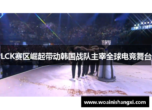 LCK赛区崛起带动韩国战队主宰全球电竞舞台