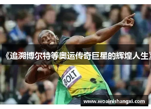 《追溯博尔特等奥运传奇巨星的辉煌人生》