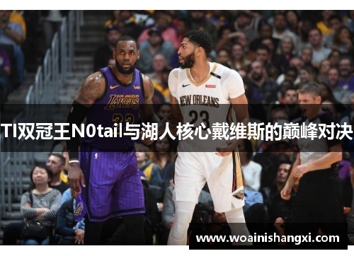 TI双冠王N0tail与湖人核心戴维斯的巅峰对决