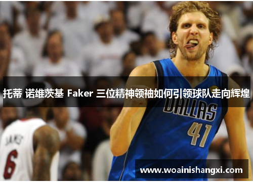 托蒂 诺维茨基 Faker 三位精神领袖如何引领球队走向辉煌