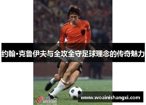 约翰·克鲁伊夫与全攻全守足球理念的传奇魅力