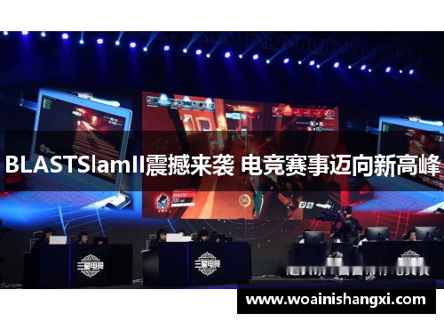 BLASTSlamII震撼来袭 电竞赛事迈向新高峰