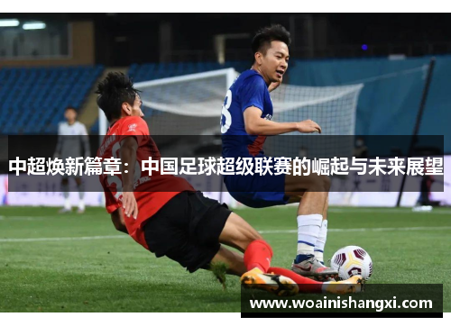 中超焕新篇章：中国足球超级联赛的崛起与未来展望