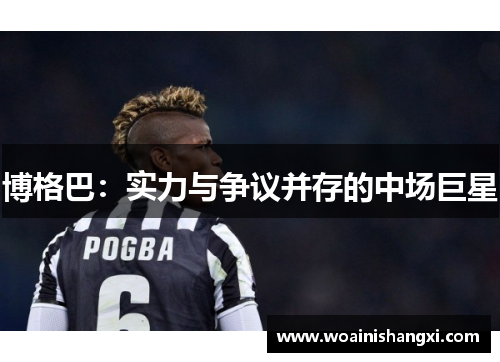 博格巴：实力与争议并存的中场巨星