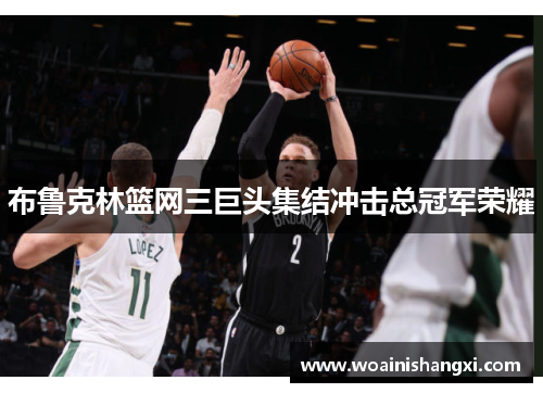 布鲁克林篮网三巨头集结冲击总冠军荣耀