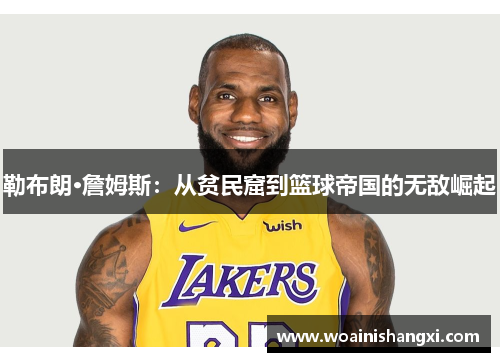 勒布朗·詹姆斯：从贫民窟到篮球帝国的无敌崛起