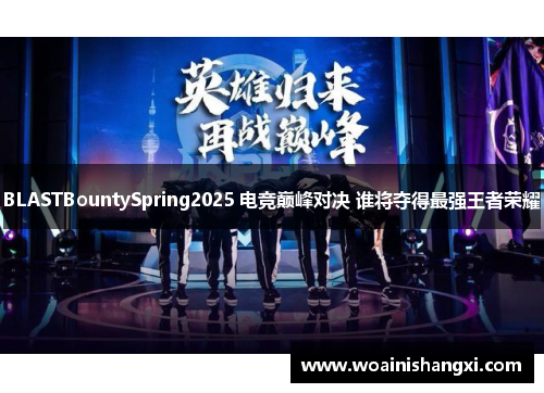 BLASTBountySpring2025 电竞巅峰对决 谁将夺得最强王者荣耀