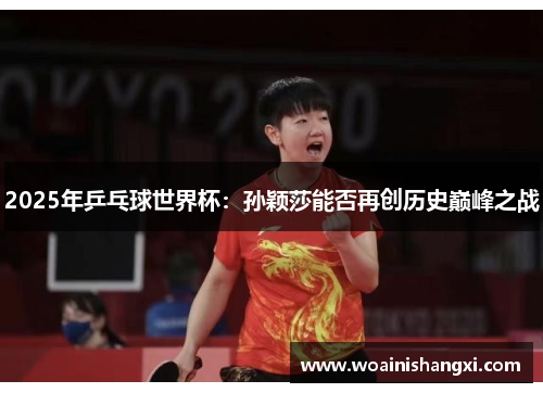 2025年乒乓球世界杯：孙颖莎能否再创历史巅峰之战