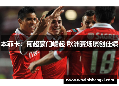 本菲卡：葡超豪门崛起 欧洲赛场屡创佳绩