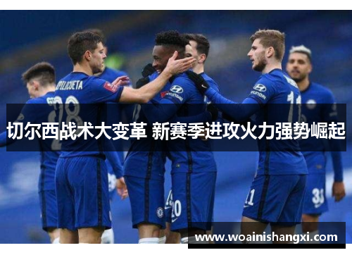 切尔西战术大变革 新赛季进攻火力强势崛起