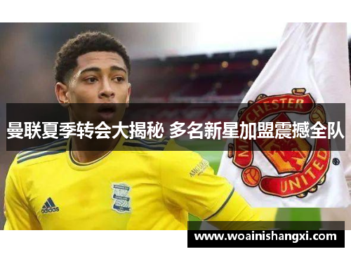 曼联夏季转会大揭秘 多名新星加盟震撼全队