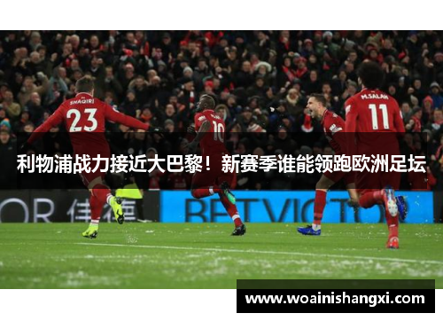 利物浦战力接近大巴黎！新赛季谁能领跑欧洲足坛