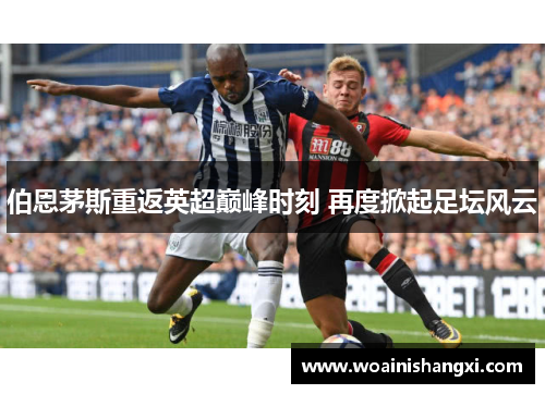 伯恩茅斯重返英超巅峰时刻 再度掀起足坛风云