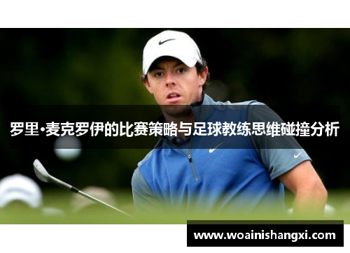 罗里·麦克罗伊的比赛策略与足球教练思维碰撞分析