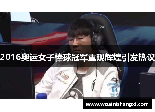 2016奥运女子棒球冠军重现辉煌引发热议