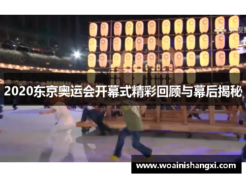 2020东京奥运会开幕式精彩回顾与幕后揭秘