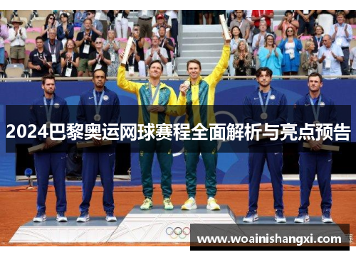 2024巴黎奥运网球赛程全面解析与亮点预告