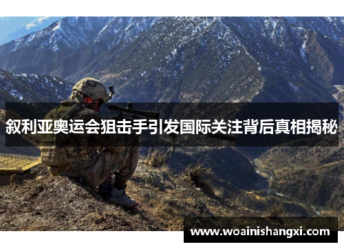 叙利亚奥运会狙击手引发国际关注背后真相揭秘