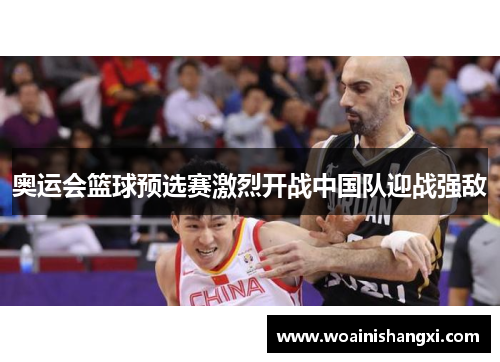 奥运会篮球预选赛激烈开战中国队迎战强敌