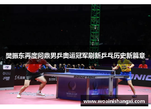 樊振东再度问鼎男乒奥运冠军刷新乒乓历史新篇章